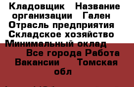 Кладовщик › Название организации ­ Гален › Отрасль предприятия ­ Складское хозяйство › Минимальный оклад ­ 20 000 - Все города Работа » Вакансии   . Томская обл.